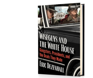 Book cover for Wiseguys and the White House: Gangsters, Presidents, and the Deals They Made