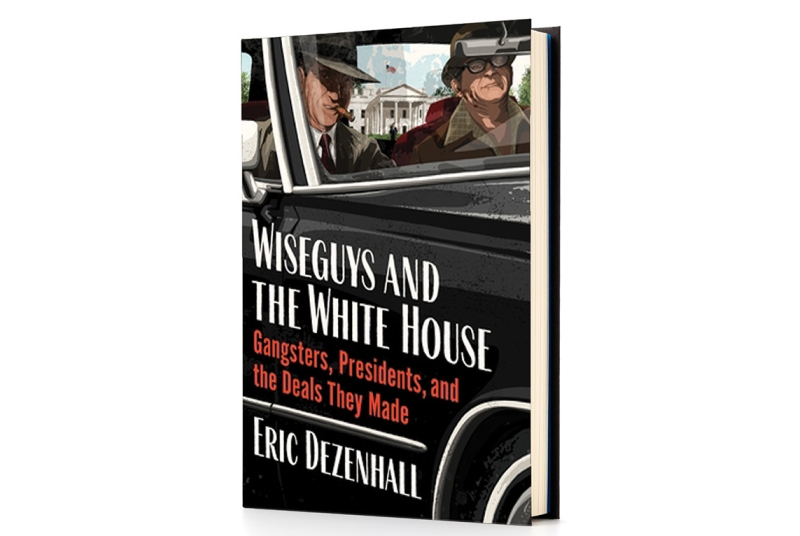 Book cover for Wiseguys and the White House: Gangsters, Presidents, and the Deals They Made